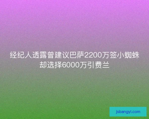 经纪人透露曾建议巴萨2200万签小蜘蛛却选择6000万引费兰