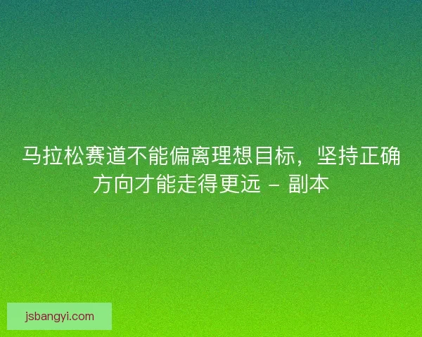 马拉松赛道不能偏离理想目标，坚持正确方向才能走得更远 - 副本