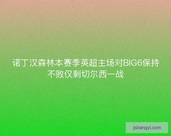 诺丁汉森林本赛季英超主场对BIG6保持不败仅剩切尔西一战