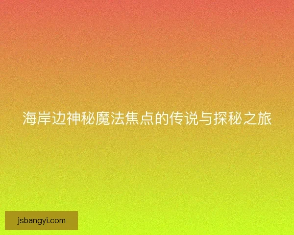 海岸边神秘魔法焦点的传说与探秘之旅
