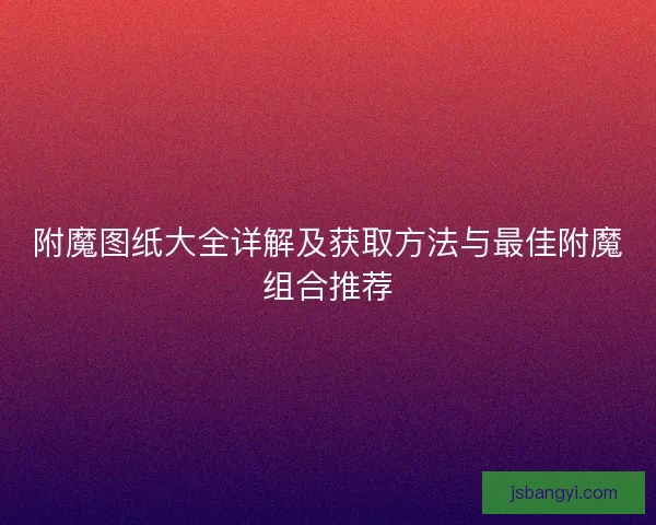 附魔图纸大全详解及获取方法与最佳附魔组合推荐